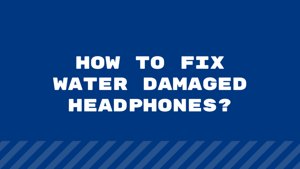 How To Fix Water Damaged Headphones