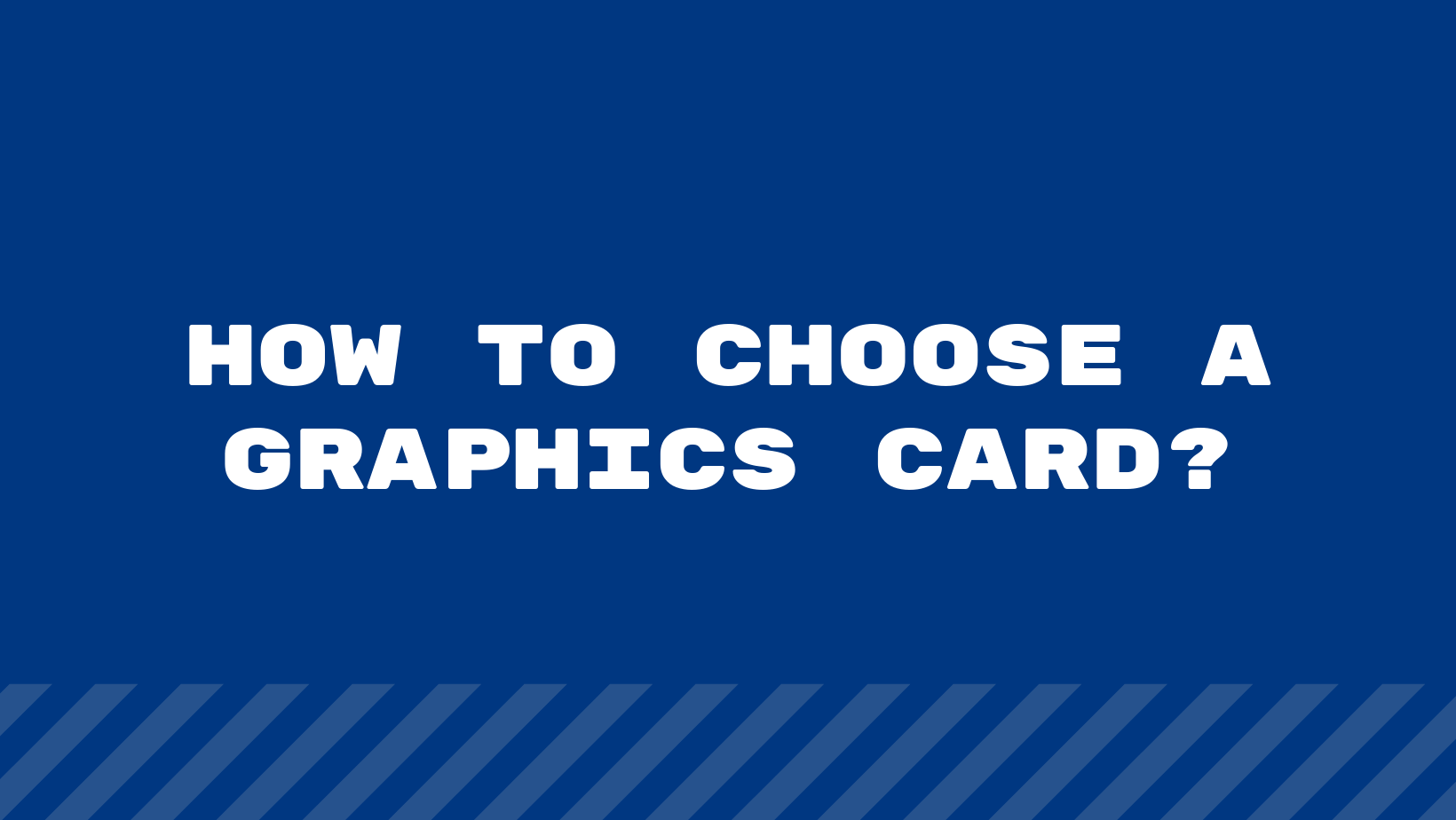 How to Choose A Graphics Card