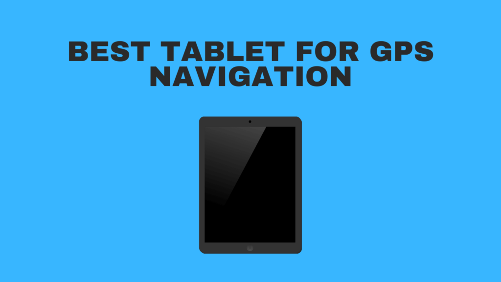 Best Tablet For GPS Navigation